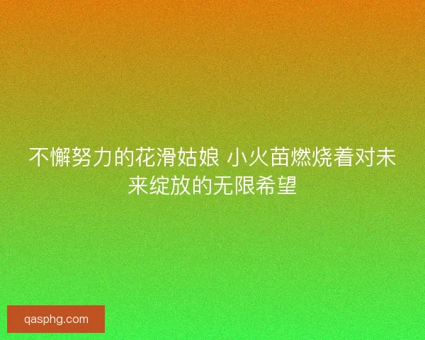 不懈努力的花滑姑娘 小火苗燃烧着对未来绽放的无限希望