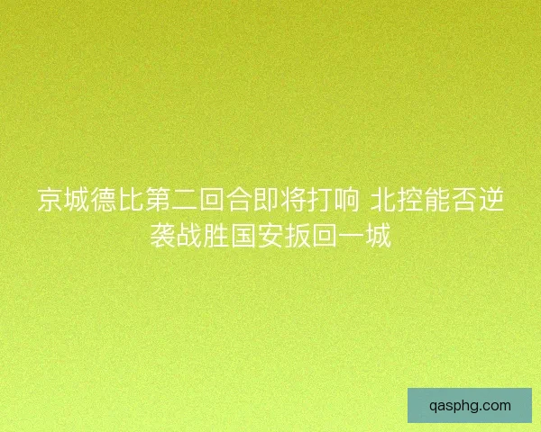 京城德比第二回合即将打响 北控能否逆袭战胜国安扳回一城
